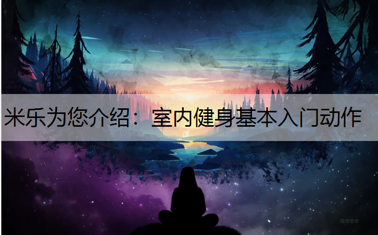米乐为您介绍：室内健身基本入门动作