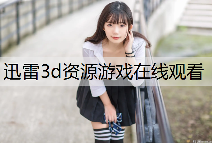<strong>迅雷3d资源游戏在线观看</strong>