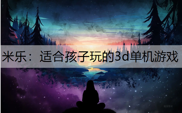 米乐：适合孩子玩的3d单机游戏