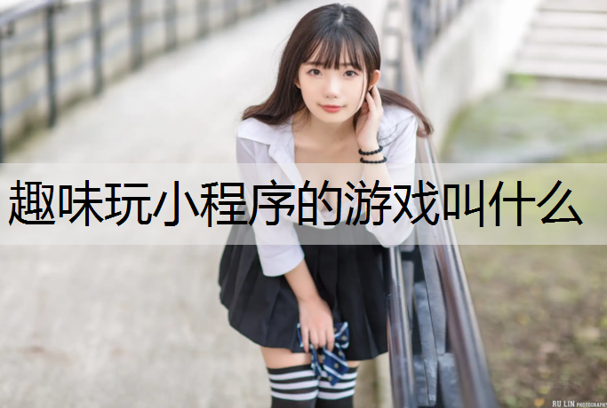<strong>趣味玩小程序的游戏叫什么</strong>