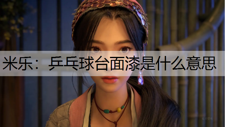 米乐：乒乓球台面漆是什么意思