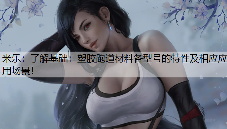 米乐：了解基础：塑胶跑道材料各型号的特性及相应应用场景！