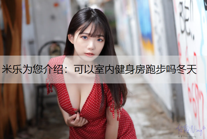 可以室内健身房跑步吗冬天 可以室内健身房跑步吗冬天