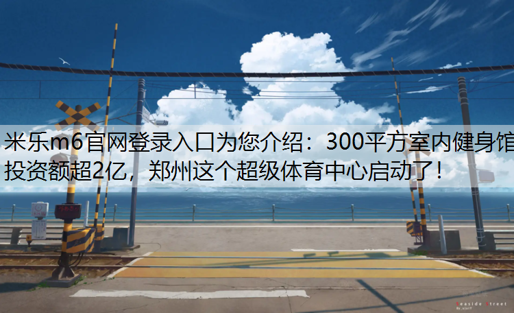 300平方室内健身馆投资额超2亿，郑州这个超级体育中心启动了！